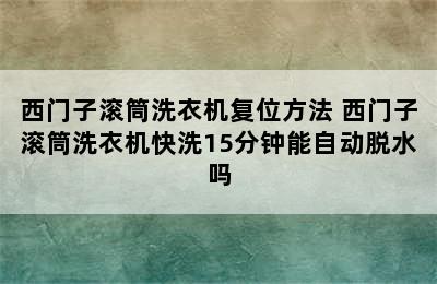 西门子滚筒洗衣机复位方法 西门子滚筒洗衣机快洗15分钟能自动脱水吗